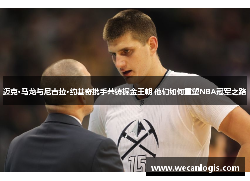 迈克·马龙与尼古拉·约基奇携手共铸掘金王朝 他们如何重塑NBA冠军之路